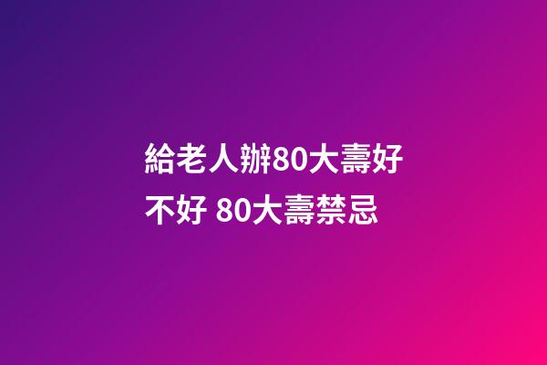 給老人辦80大壽好不好 80大壽禁忌